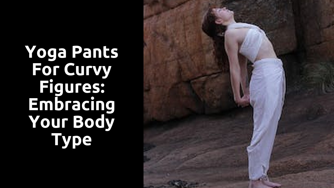 Yoga Pants for Curvy Figures: Embracing Your Body Type